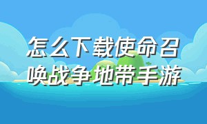 怎么下载使命召唤战争地带手游