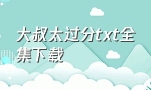 大叔太过分txt全集下载