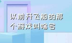 以前开飞船的那个游戏叫啥名