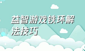 益智游戏铁环解法技巧