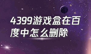 4399游戏盒在百度中怎么删除