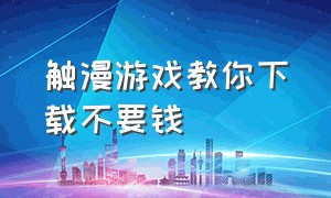 触漫游戏教你下载不要钱