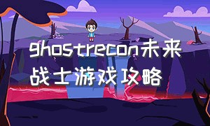 ghostrecon未来战士游戏攻略