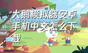 大鹅模拟器安卓手机中文怎么下载