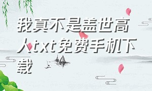 我真不是盖世高人txt免费手机下载