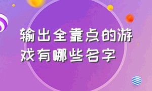 输出全靠点的游戏有哪些名字