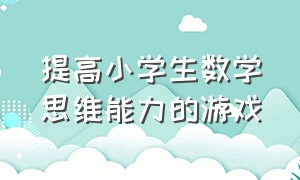 提高小学生数学思维能力的游戏