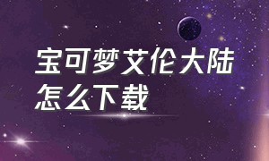 宝可梦艾伦大陆怎么下载