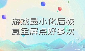 游戏最小化后恢复全屏点好多次