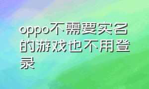 oppo不需要实名的游戏也不用登录