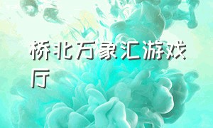 桥北万象汇游戏厅