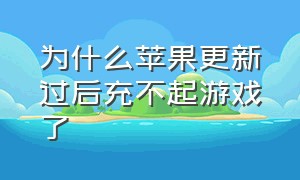 为什么苹果更新过后充不起游戏了