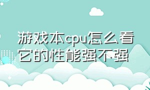 游戏本cpu怎么看它的性能强不强