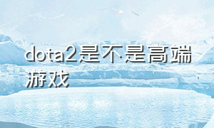 dota2是不是高端游戏