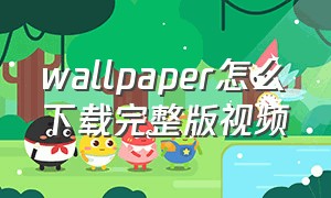 wallpaper怎么下载完整版视频