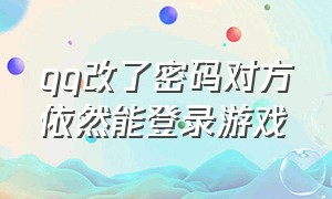 qq改了密码对方依然能登录游戏