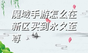 魔域手游怎么在新区买到永久至尊