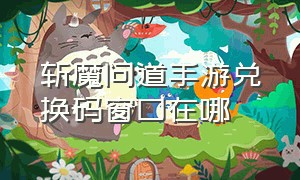 斩魔问道手游兑换码窗口在哪