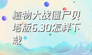 植物大战僵尸贝塔版6.30怎样下载