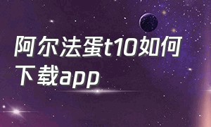 阿尔法蛋t10如何下载app