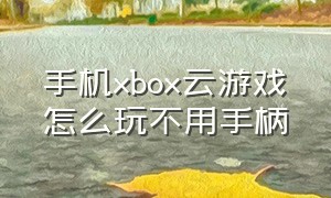 手机xbox云游戏怎么玩不用手柄