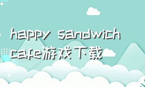 happy sandwich cafe游戏下载