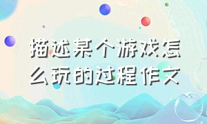 描述某个游戏怎么玩的过程作文