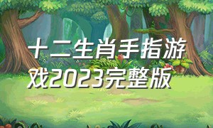 十二生肖手指游戏2023完整版