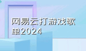 网易云打游戏歌单2024