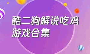 酷二狗解说吃鸡游戏合集