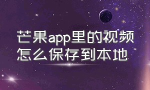 芒果app里的视频怎么保存到本地