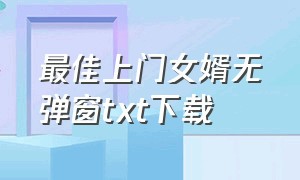 最佳上门女婿无弹窗txt下载