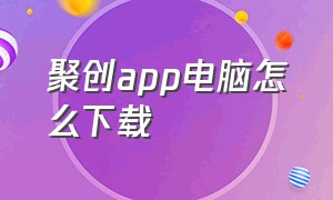 聚创app电脑怎么下载