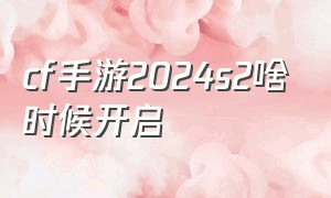 cf手游2024s2啥时候开启