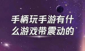 手柄玩手游有什么游戏带震动的