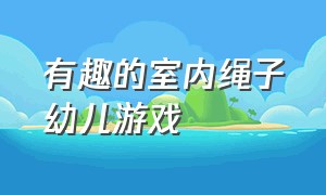 有趣的室内绳子幼儿游戏