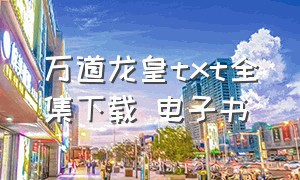 万道龙皇txt全集下载 电子书