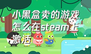 小黑盒卖的游戏怎么在steam上激活