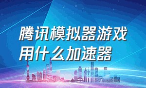 腾讯模拟器游戏用什么加速器