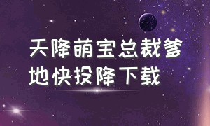 天降萌宝总裁爹地快投降下载