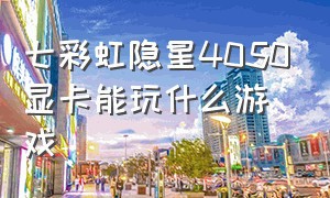 七彩虹隐星4050显卡能玩什么游戏