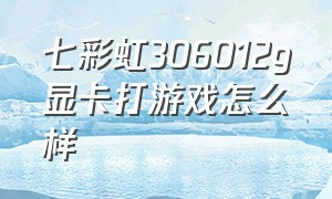 七彩虹306012g显卡打游戏怎么样