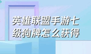 英雄联盟手游七级狗牌怎么获得