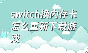 switch换内存卡怎么重新下载游戏