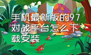 手机最新版的97对战平台怎么下载安装