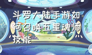 斗罗大陆手游如何召唤五星魂师技能