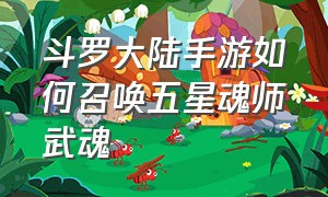 斗罗大陆手游如何召唤五星魂师武魂