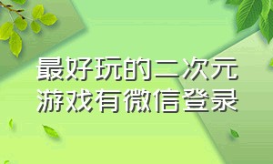 最好玩的二次元游戏有微信登录