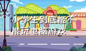 小学生到底能不能玩电脑游戏