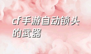 cf手游自动锁头的武器